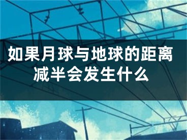 如果月球與地球的距離減半會(huì)發(fā)生什么