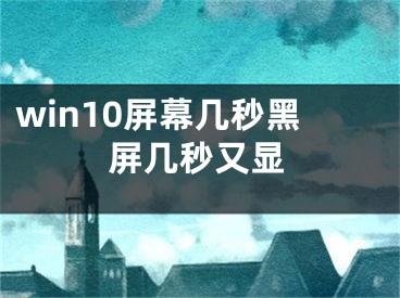 win10屏幕幾秒黑屏幾秒又顯