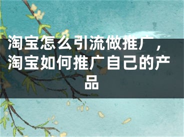 淘寶怎么引流做推廣，淘寶如何推廣自己的產(chǎn)品