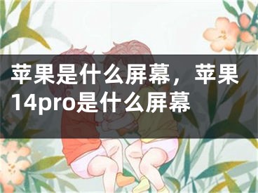 蘋果是什么屏幕，蘋果14pro是什么屏幕