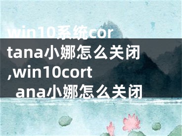 win10系統(tǒng)cortana小娜怎么關閉,win10cortana小娜怎么關閉