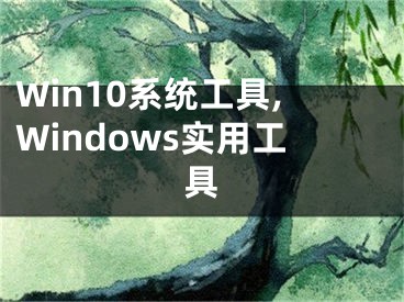 Win10系統(tǒng)工具,Windows實用工具