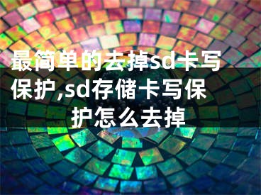 最簡單的去掉sd卡寫保護,sd存儲卡寫保護怎么去掉