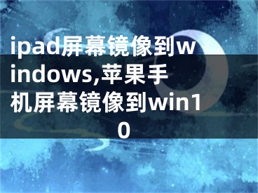 ipad屏幕鏡像到windows,蘋(píng)果手機(jī)屏幕鏡像到win10