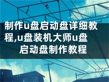 制作u盤啟動盤詳細(xì)教程,u盤裝機(jī)大師u盤啟動盤制作教程