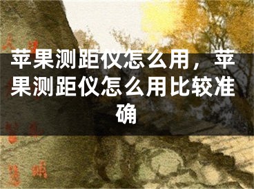 蘋果測距儀怎么用，蘋果測距儀怎么用比較準(zhǔn)確