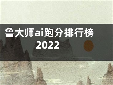 魯大師ai跑分排行榜2022