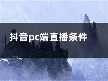 抖音pc端直播條件