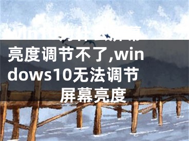 win10為什么屏幕亮度調(diào)節(jié)不了,windows10無法調(diào)節(jié)屏幕亮度