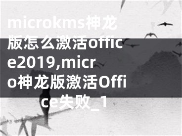 microkms神龍版怎么激活office2019,micro神龍版激活Office失敗_1