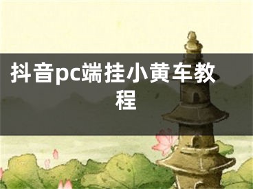 抖音pc端掛小黃車教程