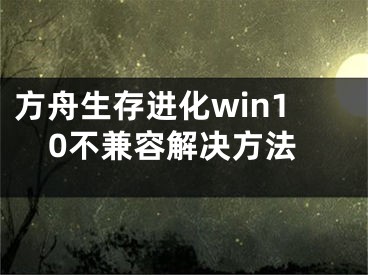 方舟生存進(jìn)化win10不兼容解決方法