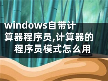 windows自帶計算器程序員,計算器的程序員模式怎么用