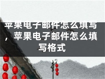 蘋果電子郵件怎么填寫，蘋果電子郵件怎么填寫格式