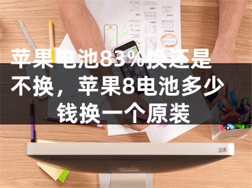 蘋果電池83%換還是不換，蘋果8電池多少錢換一個原裝