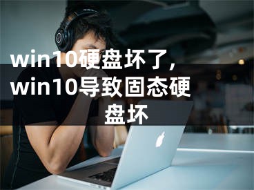 win10硬盤壞了,win10導致固態(tài)硬盤壞