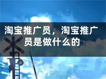 淘寶推廣員，淘寶推廣員是做什么的