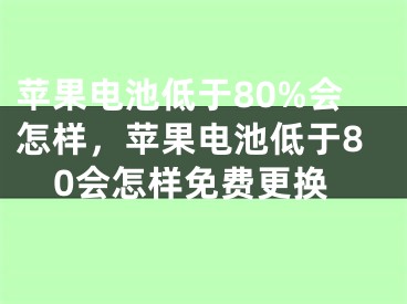 蘋(píng)果電池低于80%會(huì)怎樣，蘋(píng)果電池低于80會(huì)怎樣免費(fèi)更換