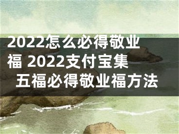 2022怎么必得敬業(yè)福 2022支付寶集五福必得敬業(yè)福方法