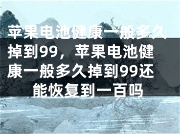 蘋果電池健康一般多久掉到99，蘋果電池健康一般多久掉到99還能恢復(fù)到一百嗎