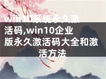 win10系統(tǒng)永久激活碼,win10企業(yè)版永久激活碼大全和激活方法