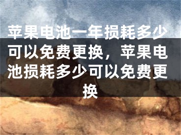 蘋果電池一年損耗多少可以免費更換，蘋果電池損耗多少可以免費更換