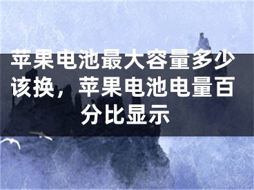 蘋果電池最大容量多少該換，蘋果電池電量百分比顯示