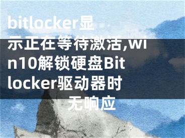 bitlocker顯示正在等待激活,win10解鎖硬盤Bitlocker驅(qū)動(dòng)器時(shí)無響應(yīng)