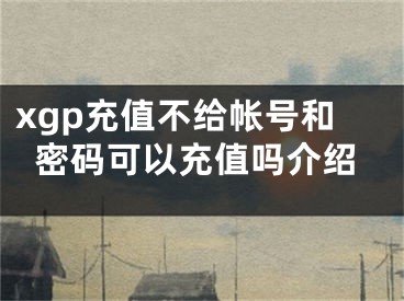 xgp充值不給帳號(hào)和密碼可以充值嗎介紹