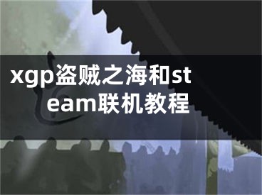 xgp盜賊之海和steam聯(lián)機(jī)教程