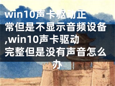 win10聲卡驅(qū)動正常但是不顯示音頻設(shè)備,win10聲卡驅(qū)動完整但是沒有聲音怎么辦