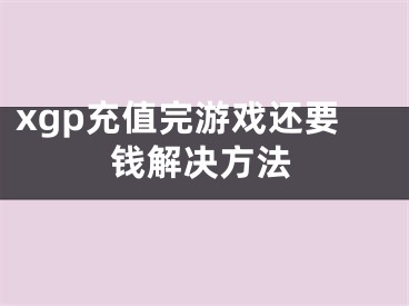 xgp充值完游戲還要錢解決方法