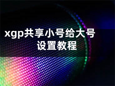 xgp共享小號給大號設置教程