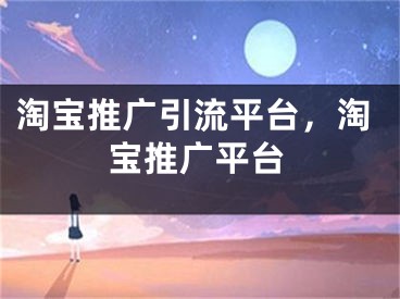 淘寶推廣引流平臺(tái)，淘寶推廣平臺(tái)