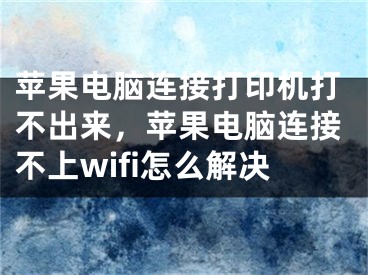 蘋果電腦連接打印機(jī)打不出來，蘋果電腦連接不上wifi怎么解決