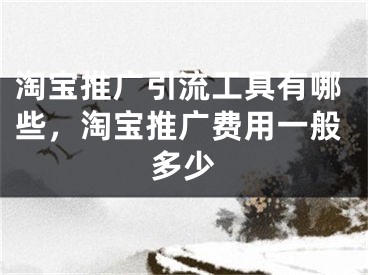 淘寶推廣引流工具有哪些，淘寶推廣費(fèi)用一般多少