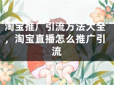 淘寶推廣引流方法大全，淘寶直播怎么推廣引流