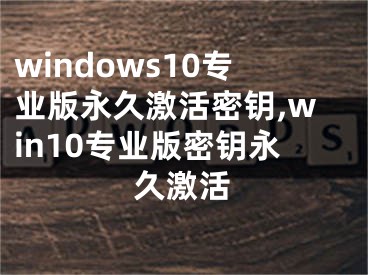 windows10專業(yè)版永久激活密鑰,win10專業(yè)版密鑰永久激活