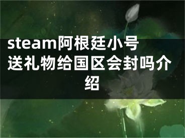 steam阿根廷小號送禮物給國區(qū)會封嗎介紹