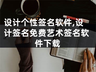 設(shè)計個性簽名軟件,設(shè)計簽名免費藝術(shù)簽名軟件下載