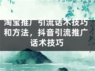 淘寶推廣引流話術(shù)技巧和方法，抖音引流推廣話術(shù)技巧