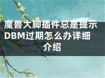 魔獸大腳插件總是提示DBM過期怎么辦詳細介紹