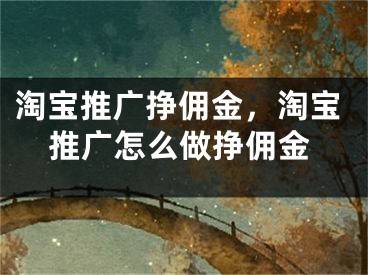 淘寶推廣掙傭金，淘寶推廣怎么做掙傭金