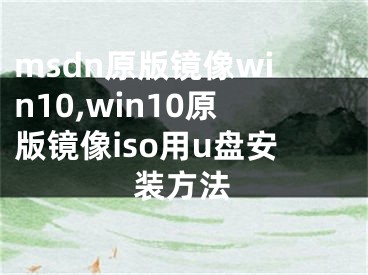 msdn原版鏡像win10,win10原版鏡像iso用u盤安裝方法