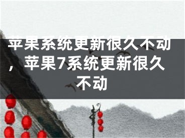 蘋果系統(tǒng)更新很久不動，蘋果7系統(tǒng)更新很久不動