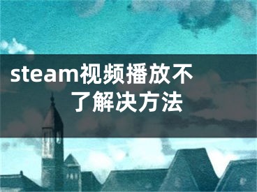 steam視頻播放不了解決方法