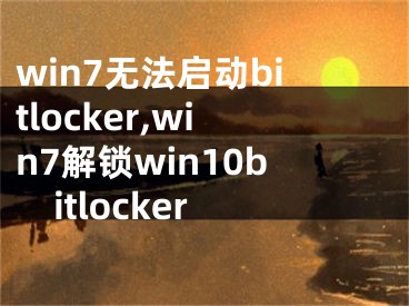 win7無法啟動bitlocker,win7解鎖win10bitlocker