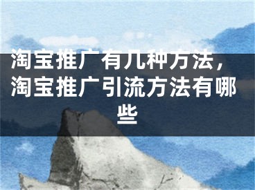 淘寶推廣有幾種方法，淘寶推廣引流方法有哪些