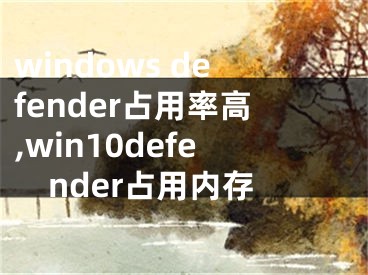 windows defender占用率高,win10defender占用內(nèi)存