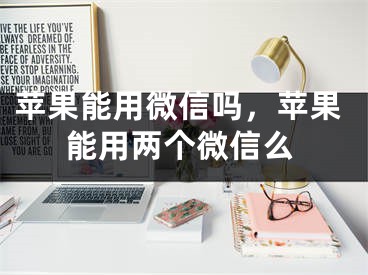 蘋果能用微信嗎，蘋果能用兩個微信么